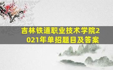 吉林铁道职业技术学院2021年单招题目及答案