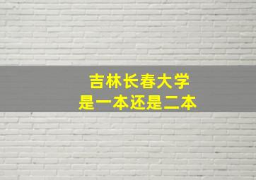 吉林长春大学是一本还是二本