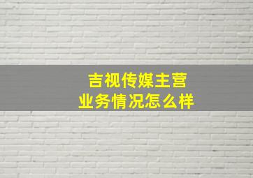 吉视传媒主营业务情况怎么样