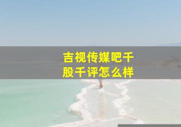 吉视传媒吧千股千评怎么样