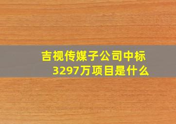 吉视传媒子公司中标3297万项目是什么