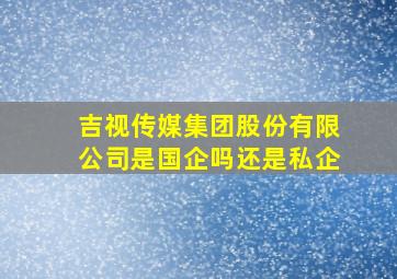 吉视传媒集团股份有限公司是国企吗还是私企