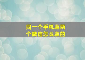 同一个手机装两个微信怎么装的