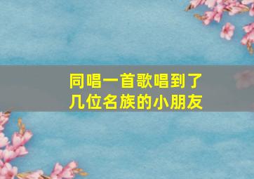 同唱一首歌唱到了几位名族的小朋友