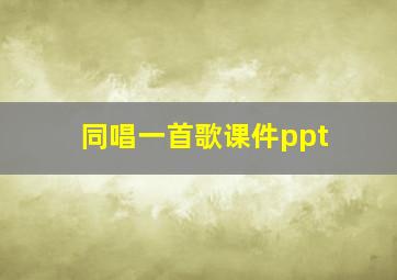 同唱一首歌课件ppt