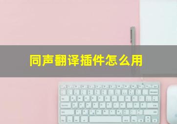 同声翻译插件怎么用