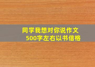 同学我想对你说作文500字左右以书信格