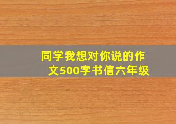 同学我想对你说的作文500字书信六年级