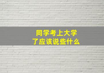 同学考上大学了应该说些什么