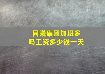 同曦集团加班多吗工资多少钱一天