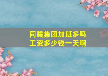 同曦集团加班多吗工资多少钱一天啊