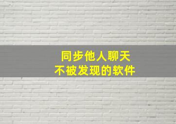 同步他人聊天不被发现的软件