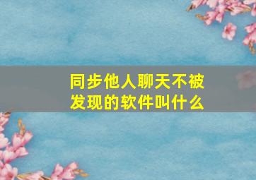 同步他人聊天不被发现的软件叫什么