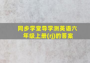 同步学堂导学测英语六年级上册(rj)的答案