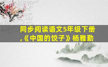 同步阅读语文5年级下册,《中国的饺子》杨雅勤