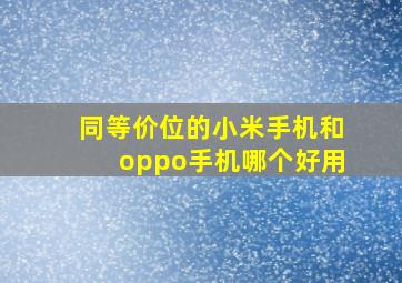 同等价位的小米手机和oppo手机哪个好用