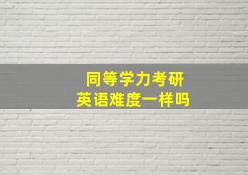 同等学力考研英语难度一样吗