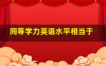 同等学力英语水平相当于