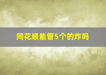 同花顺能管5个的炸吗