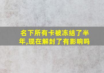 名下所有卡被冻结了半年,现在解封了有影响吗