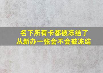 名下所有卡都被冻结了从新办一张会不会被冻结