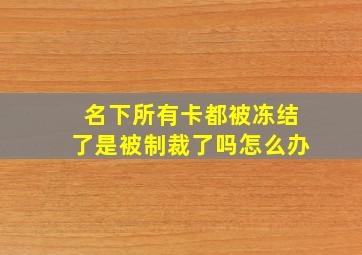 名下所有卡都被冻结了是被制裁了吗怎么办