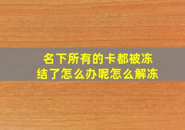 名下所有的卡都被冻结了怎么办呢怎么解冻