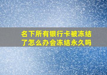 名下所有银行卡被冻结了怎么办会冻结永久吗