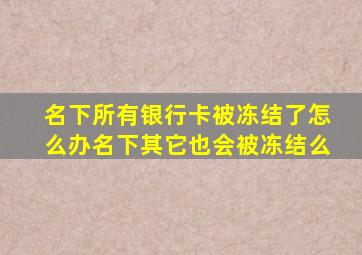 名下所有银行卡被冻结了怎么办名下其它也会被冻结么