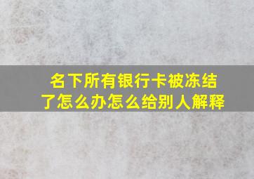 名下所有银行卡被冻结了怎么办怎么给别人解释