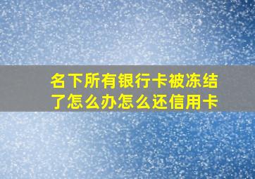 名下所有银行卡被冻结了怎么办怎么还信用卡