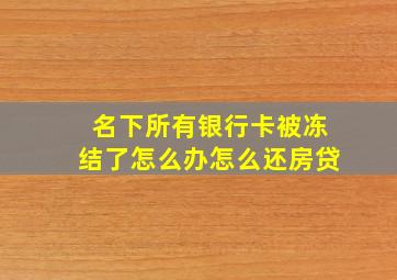 名下所有银行卡被冻结了怎么办怎么还房贷