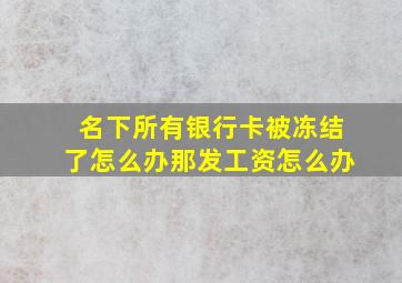 名下所有银行卡被冻结了怎么办那发工资怎么办