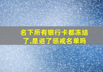 名下所有银行卡都冻结了,是进了惩戒名单吗