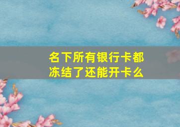 名下所有银行卡都冻结了还能开卡么