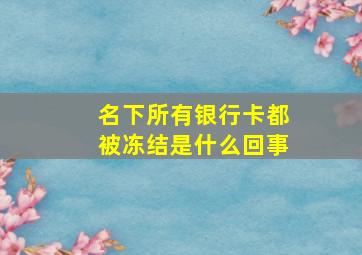 名下所有银行卡都被冻结是什么回事