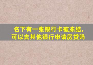 名下有一张银行卡被冻结,可以去其他银行申请房贷吗