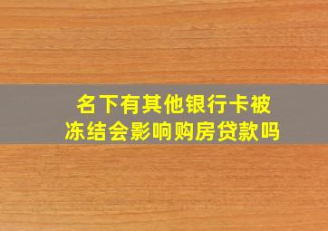 名下有其他银行卡被冻结会影响购房贷款吗