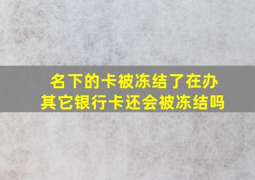 名下的卡被冻结了在办其它银行卡还会被冻结吗