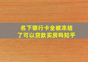 名下银行卡全被冻结了可以贷款买房吗知乎