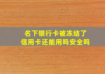 名下银行卡被冻结了信用卡还能用吗安全吗