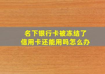 名下银行卡被冻结了信用卡还能用吗怎么办