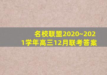 名校联盟2020~2021学年高三12月联考答案