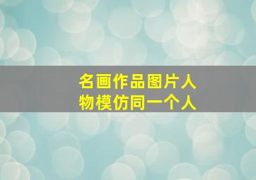 名画作品图片人物模仿同一个人