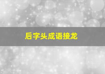 后字头成语接龙