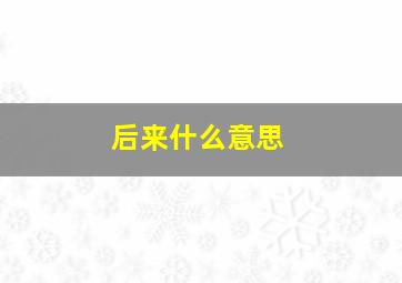 后来什么意思