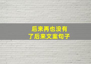 后来再也没有了后来文案句子