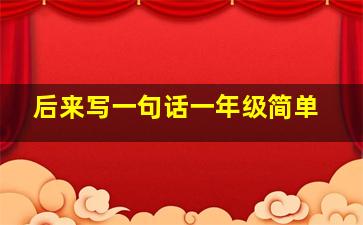 后来写一句话一年级简单