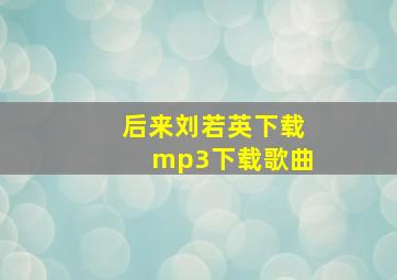 后来刘若英下载mp3下载歌曲