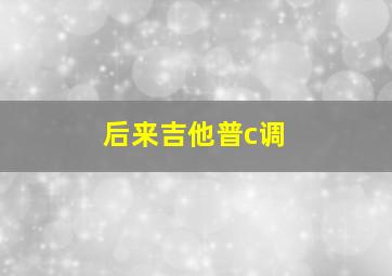 后来吉他普c调